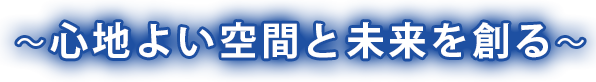 心地よい空間と未来を創る